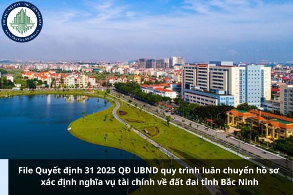 File Quyết định 31 2025 QĐ UBND quy trình luân chuyển hồ sơ xác định nghĩa vụ tài chính về đất đai tỉnh Bắc Ninh