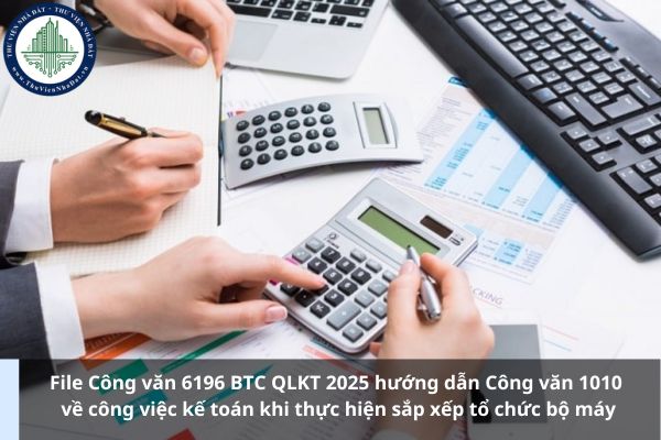 File Công văn 6196 BTC QLKT 2025 hướng dẫn Công văn 1010 về công việc kế toán khi thực hiện sắp xếp tổ chức bộ máy