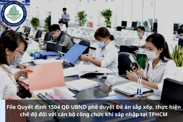File Quyết định 1504 QĐ UBND phê duyệt Đề án sắp xếp, thực hiện chế độ đối với cán bộ công chức khi sáp nhập tại TPHCM