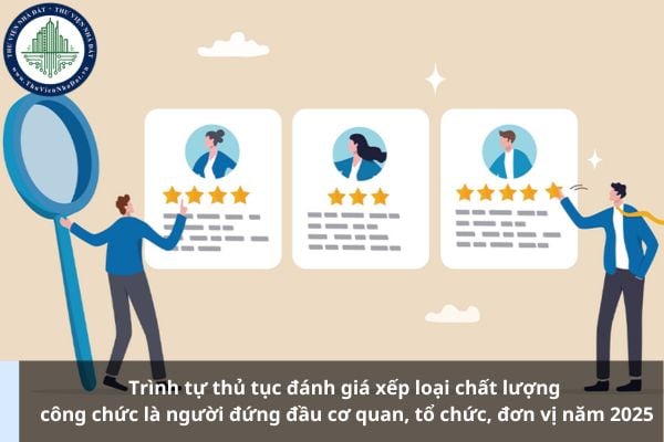 Trình tự thủ tục đánh giá xếp loại chất lượng công chức là người đứng đầu cơ quan, tổ chức, đơn vị năm 2025
