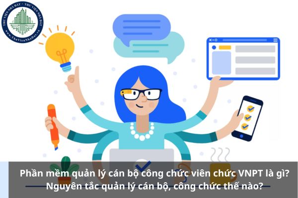 Phần mềm quản lý cán bộ công chức viên chức VNPT là gì? Nguyên tắc quản lý cán bộ, công chức thế nào?