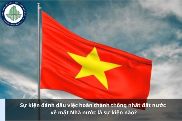 Sự kiện đánh dấu việc hoàn thành thống nhất đất nước về mặt Nhà nước là sự kiện nào?