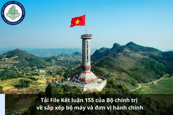 Tải File Kết luận 155 của Bộ chính trị về sắp xếp bộ máy và đơn vị hành chính