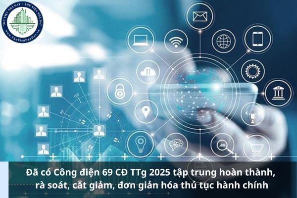 Đã có Công điện 69 CĐ TTg 2025 tập trung hoàn thành, rà soát, cắt giảm, đơn giản hóa thủ tục hành chính