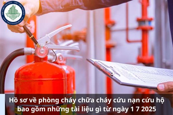 Hồ sơ về phòng cháy chữa cháy cứu nạn cứu hộ bao gồm những tài liệu gì từ ngày 1 7 2025
