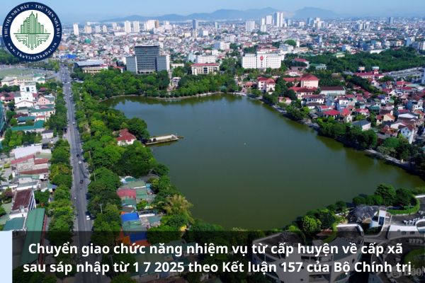 Chuyển giao chức năng nhiệm vụ từ cấp huyện về cấp xã sau sáp nhập từ 1 7 2025 theo Kết luận 157 của Bộ Chính trị