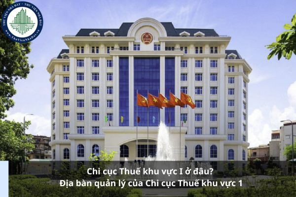 Chi cục Thuế khu vực I ở đâu? Địa bàn quản lý của Chi cục Thuế khu vực 1