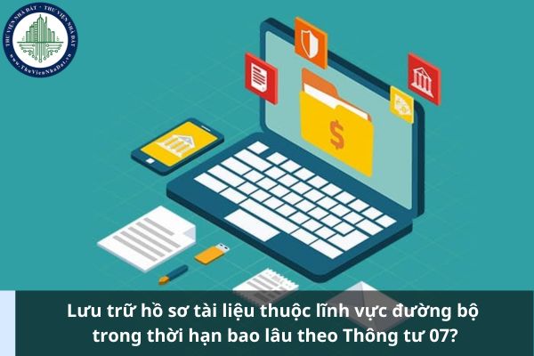 Lưu trữ hồ sơ tài liệu thuộc lĩnh vực đường bộ trong thời hạn bao lâu theo Thông tư 07?