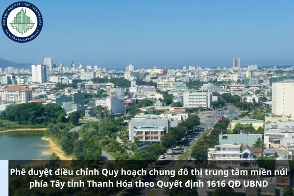 Phê duyệt điều chỉnh Quy hoạch chung đô thị trung tâm miền núi phía Tây tỉnh Thanh Hóa theo Quyết định 1616 QĐ UBND