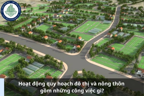 Hoạt động quy hoạch đô thị và nông thôn gồm những công việc gì?