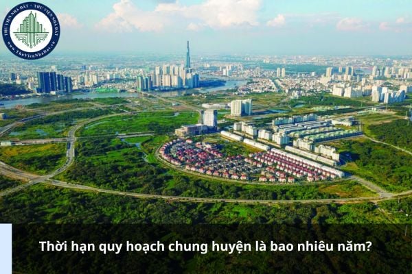 Thời hạn quy hoạch chung huyện là bao nhiêu năm?