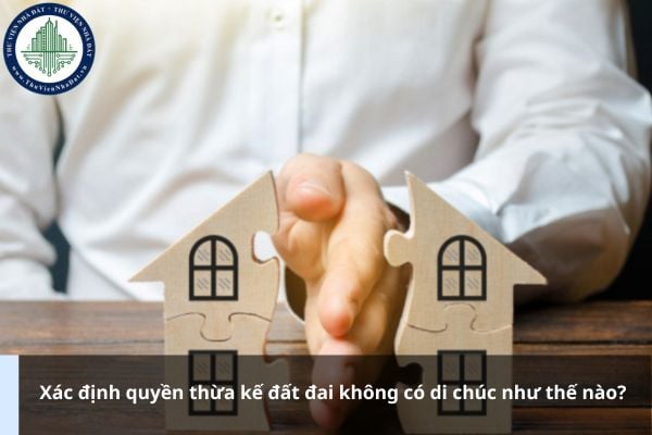 Xác định quyền thừa kế đất đai không có di chúc như thế nào?