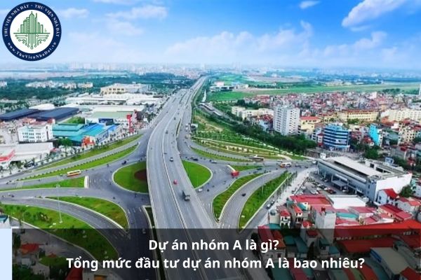 Dự án nhóm A là gì? Tổng mức đầu tư dự án nhóm A là bao nhiêu?