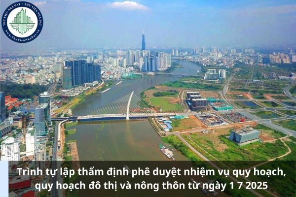 Trình tự lập thẩm định phê duyệt nhiệm vụ quy hoạch, quy hoạch đô thị và nông thôn từ ngày 1 7 2025