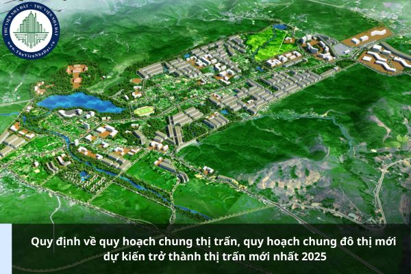 Quy định về quy hoạch chung thị trấn, quy hoạch chung đô thị mới dự kiến trở thành thị trấn mới nhất 2025