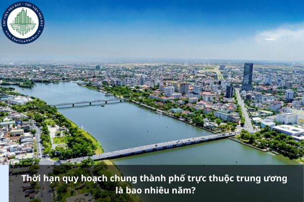 Thời hạn quy hoạch chung thành phố trực thuộc trung ương là bao nhiêu năm?