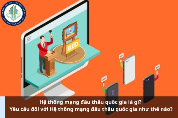 Hệ thống mạng đấu thầu quốc gia là gì? Yêu cầu đối với Hệ thống mạng đấu thầu quốc gia như thế nào?