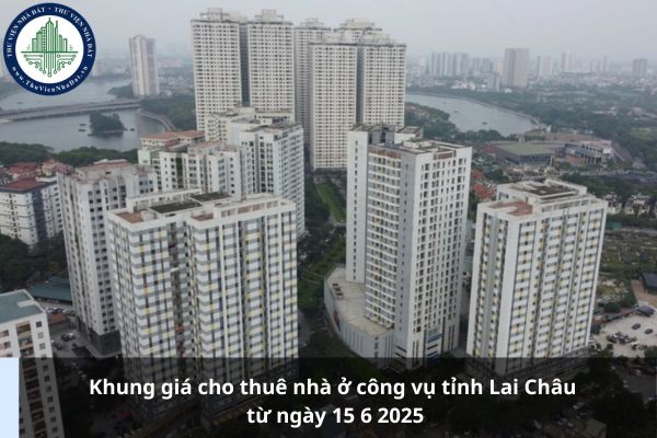 Khung giá cho thuê nhà ở công vụ tỉnh Lai Châu từ ngày 15 6 2025