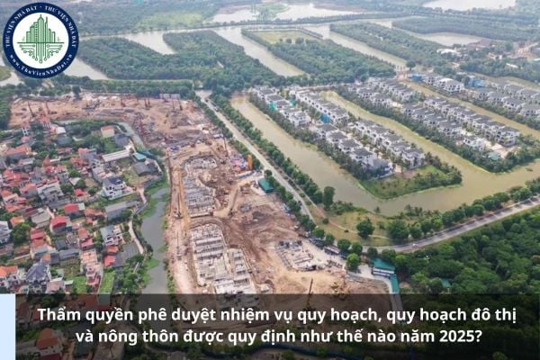 Thẩm quyền phê duyệt nhiệm vụ quy hoạch, quy hoạch đô thị và nông thôn được quy định như thế nào năm 2025?