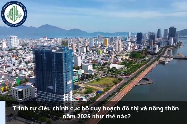 Trình tự điều chỉnh cục bộ quy hoạch đô thị và nông thôn năm 2025 như thế nào?