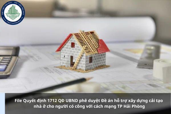 File Quyết định 1712 QĐ UBND phê duyệt Đề án hỗ trợ xây dựng cải tạo nhà ở cho người có công với cách mạng TP Hải Phòng