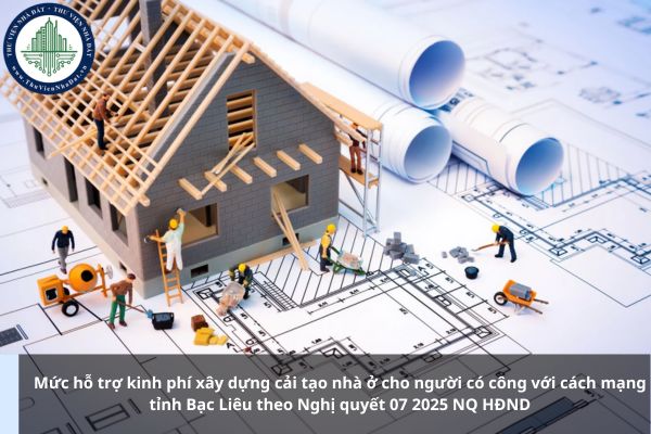 Mức hỗ trợ kinh phí xây dựng cải tạo nhà ở cho người có công với cách mạng tỉnh Bạc Liêu theo Nghị quyết 07 2025 NQ HĐND