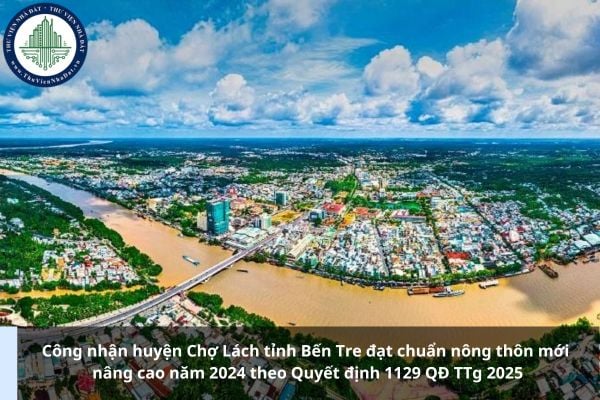 Công nhận huyện Chợ Lách tỉnh Bến Tre đạt chuẩn nông thôn mới nâng cao năm 2024 theo Quyết định 1129 QĐ TTg 2025