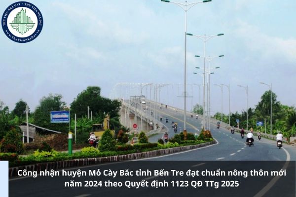 Công nhận huyện Mỏ Cày Bắc tỉnh Bến Tre đạt chuẩn nông thôn mới năm 2024 theo Quyết định 1123 QĐ TTg 2025