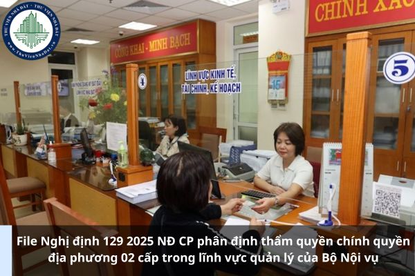 File Nghị định 129 2025 NĐ CP phân định thẩm quyền chính quyền địa phương 02 cấp trong lĩnh vực quản lý của Bộ Nội vụ