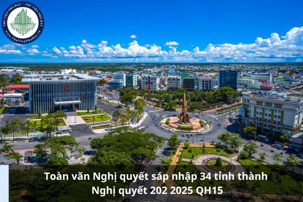 Toàn văn Nghị quyết sáp nhập 34 tỉnh thành Nghị quyết 202 2025 QH15