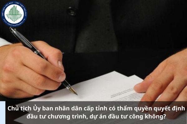 Chủ tịch Ủy ban nhân dân cấp tỉnh có thẩm quyền quyết định đầu tư chương trình, dự án đầu tư công không?