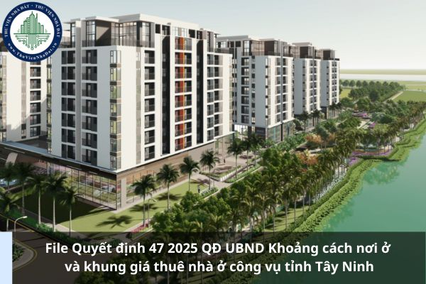 File Quyết định 47 2025 QĐ UBND Khoảng cách nơi ở và khung giá thuê nhà ở công vụ tỉnh Tây Ninh
