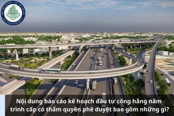 Nội dung báo cáo kế hoạch đầu tư công hằng năm trình cấp có thẩm quyền phê duyệt bao gồm những gì?
