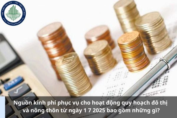 Nguồn kinh phí phục vụ cho hoạt động quy hoạch đô thị và nông thôn từ ngày 1 7 2025 bao gồm những gì?