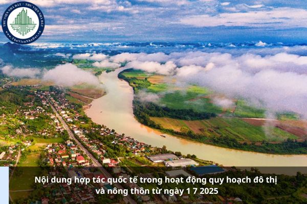 Nội dung hợp tác quốc tế trong hoạt động quy hoạch đô thị và nông thôn từ ngày 1 7 2025
