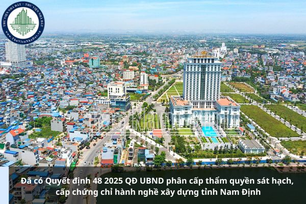 Đã có Quyết định 48 2025 QĐ UBND phân cấp thẩm quyền sát hạch, cấp chứng chỉ hành nghề xây dựng tỉnh Nam Định