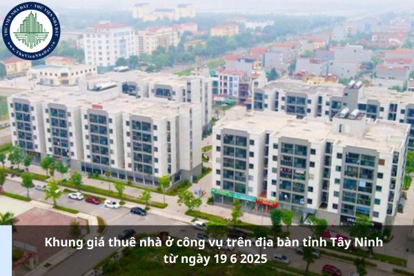 Khung giá thuê nhà ở công vụ trên địa bàn tỉnh Tây Ninh từ ngày 19 6 2025
