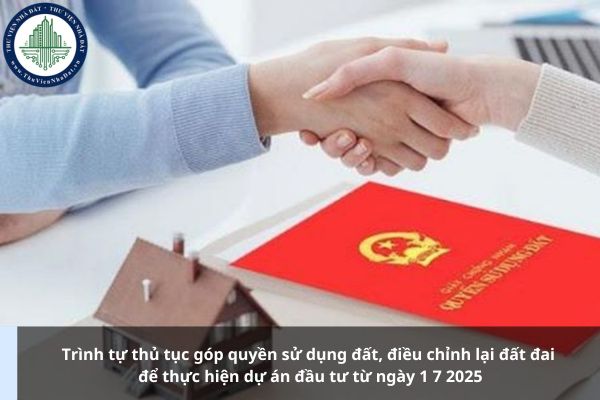 Trình tự thủ tục góp quyền sử dụng đất, điều chỉnh lại đất đai để thực hiện dự án đầu tư từ ngày 1 7 2025