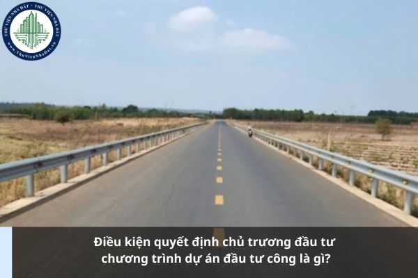 Điều kiện quyết định chủ trương đầu tư chương trình dự án đầu tư công là gì?