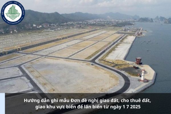 Hướng dẫn ghi mẫu Đơn đề nghị giao đất, cho thuê đất, giao khu vực biển để lấn biển từ ngày 1 7 2025