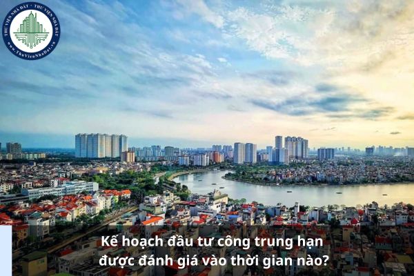 Kế hoạch đầu tư công trung hạn được đánh giá vào thời gian nào?