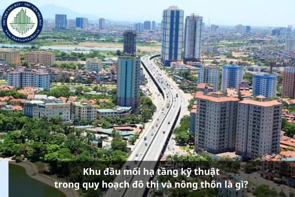 Khu đầu mối hạ tầng kỹ thuật trong quy hoạch đô thị và nông thôn là gì? 