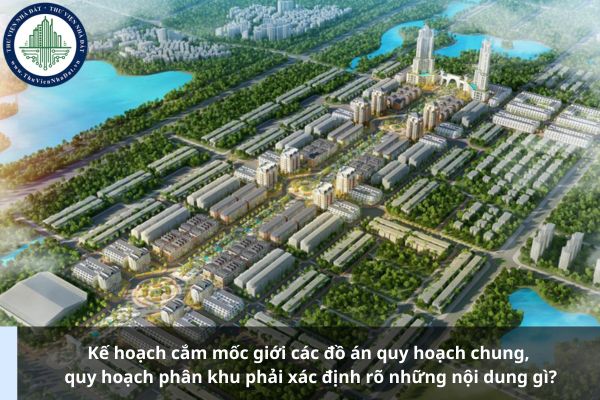 Kế hoạch cắm mốc giới các đồ án quy hoạch chung, quy hoạch phân khu phải xác định rõ những nội dung gì?