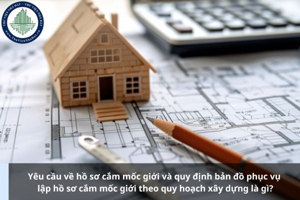 Yêu cầu về hồ sơ cắm mốc giới và quy định bản đồ phục vụ lập hồ sơ cắm mốc giới theo quy hoạch xây dựng là gì?