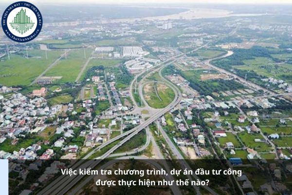 Việc kiểm tra chương trình, dự án đầu tư công được thực hiện như thế nào?