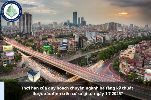 Thời hạn của quy hoạch chuyên ngành hạ tầng kỹ thuật được xác định trên cơ sở gì từ ngày 1 7 2025?