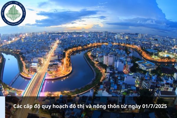 Các cấp độ quy hoạch đô thị và nông thôn từ ngày 01/7/2025