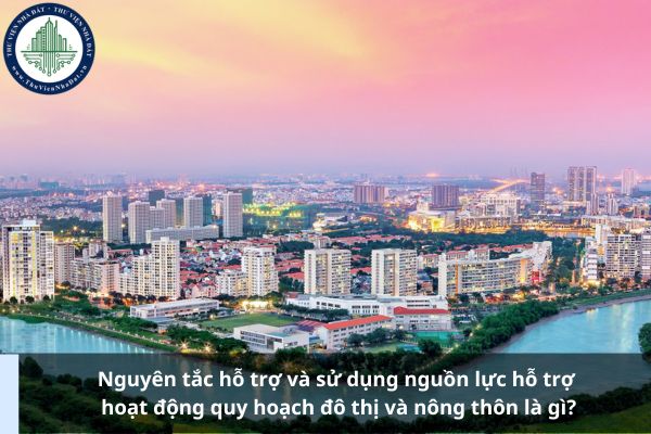 Nguyên tắc hỗ trợ và sử dụng nguồn lực hỗ trợ hoạt động quy hoạch đô thị và nông thôn là gì?