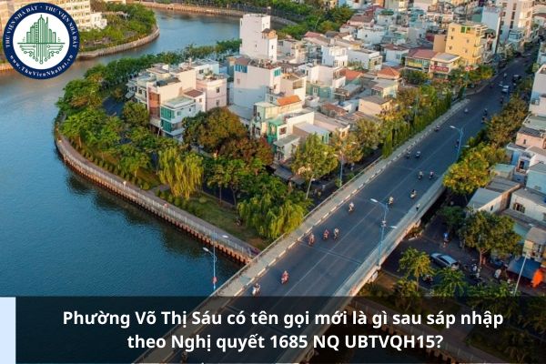 Phường Võ Thị Sáu có tên gọi mới là gì sau sáp nhập theo Nghị quyết 1685 NQ UBTVQH15?