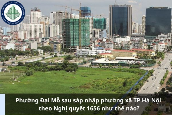 Phường Đại Mỗ sau sáp nhập phường xã TP Hà Nội theo Nghị quyết 1656 như thế nào?